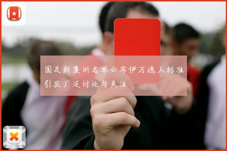 国足新集训名单公布伊万选人标准引发广泛讨论与关注