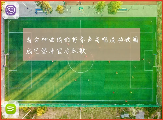 看台神曲我们将齐声高唱成功破圈成巴黎非官方队歌